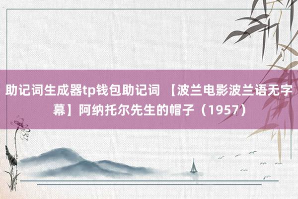 助记词生成器tp钱包助记词 【波兰电影波兰语无字幕】阿纳托尔先生的帽子（1957）