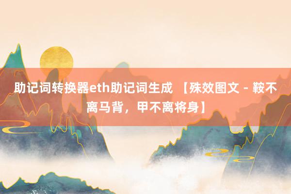 助记词转换器eth助记词生成 【殊效图文 - 鞍不离马背，甲不离将身】