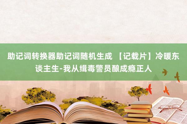 助记词转换器助记词随机生成 【记载片】冷暖东谈主生-我从缉毒警员酿成瘾正人