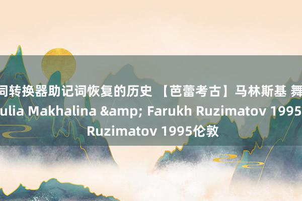 助记词转换器助记词恢复的历史 【芭蕾考古】马林斯基 舞姬 全剧 Yulia Makhalina & Farukh Ruzimatov 1995伦敦