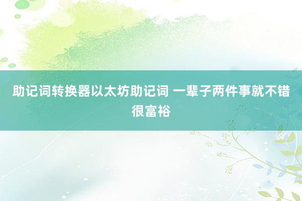 助记词转换器以太坊助记词 一辈子两件事就不错很富裕