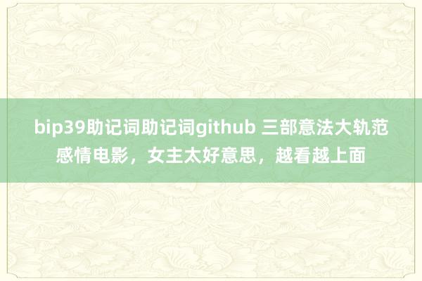 bip39助记词助记词github 三部意法大轨范感情电影，女主太好意思，越看越上面